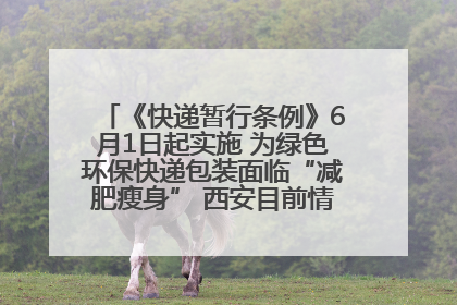 《快递暂行条例》6月1日起实施 为绿色环保快递包装面临“减肥瘦身” 西安目前情况如何？记者探访