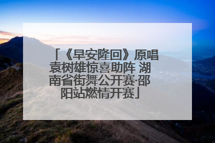 《早安隆回》原唱袁树雄惊喜助阵 湖南省街舞公开赛·邵阳站燃情开赛