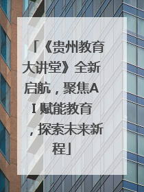 《贵州教育大讲堂》全新启航，聚焦AI 赋能教育，探索未来新程