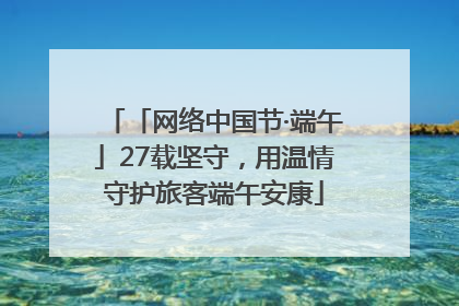 「网络中国节·端午」27载坚守，用温情守护旅客端午安康