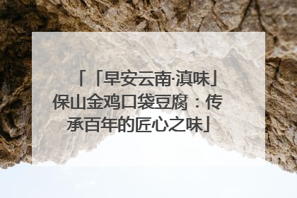 「早安云南·滇味」保山金鸡口袋豆腐：传承百年的匠心之味