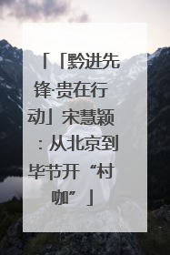 「黔进先锋·贵在行动」宋慧颖：从北京到毕节开“村咖”