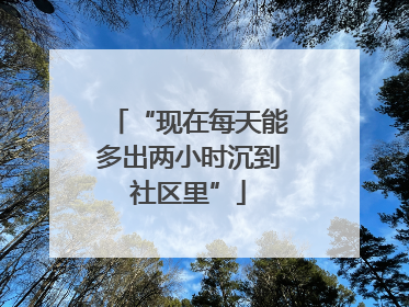 “现在每天能多出两小时沉到社区里”