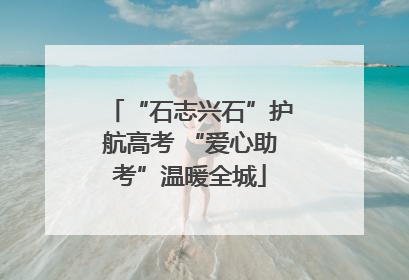 “石志兴石”护航高考 “爱心助考”温暖全城