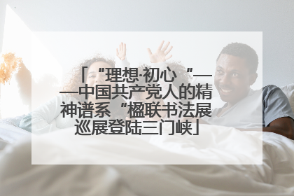 “理想·初心“——中国共产党人的精神谱系“楹联书法展巡展登陆三门峡