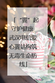 “翼”起守护健康 武汉电信爱心翼站构筑无毒生命防线
