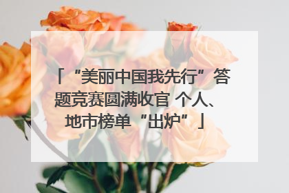 “美丽中国我先行”答题竞赛圆满收官 个人、地市榜单“出炉”