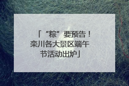 “粽”要预告！栾川各大景区端午节活动出炉