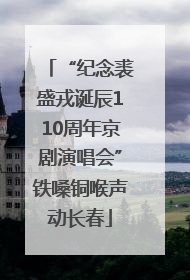 “纪念裘盛戎诞辰110周年京剧演唱会”铁嗓铜喉声动长春