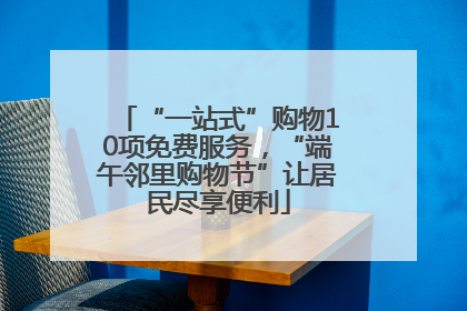 “一站式”购物10项免费服务，“端午邻里购物节”让居民尽享便利