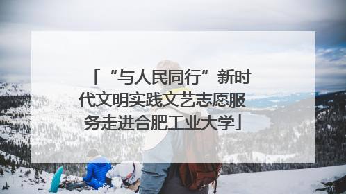 “与人民同行”新时代文明实践文艺志愿服务走进合肥工业大学