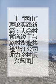 “两山”理论实践新篇：大余村索道竣工与潞村改造共绘华江公司助力乡村振兴蓝图
