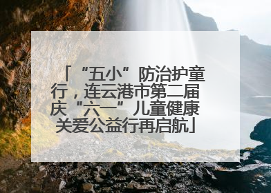 “五小”防治护童行，连云港市第二届庆“六一”儿童健康关爱公益行再启航