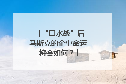 “口水战”后 马斯克的企业命运将会如何？