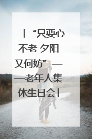 “只要心不老 夕阳又何妨”——老年人集体生日会