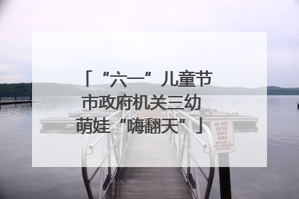 “六一”儿童节 市政府机关三幼萌娃“嗨翻天”