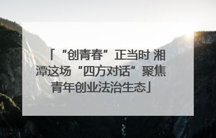 “创青春”正当时 湘潭这场“四方对话”聚焦青年创业法治生态