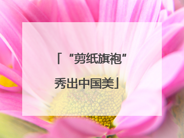 “剪纸旗袍” 秀出中国美
