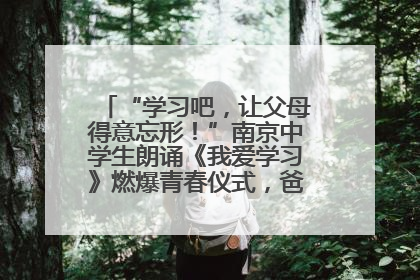 “学习吧，让父母得意忘形！”南京中学生朗诵《我爱学习》燃爆青春仪式，爸妈看了都笑了