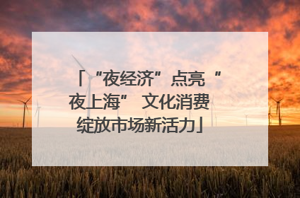 “夜经济”点亮“夜上海” 文化消费绽放市场新活力