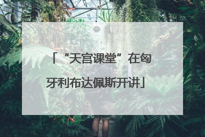 “天宫课堂”在匈牙利布达佩斯开讲