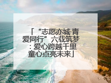 “志愿亦城·青爱同行”六载筑梦：爱心跨越千里 童心点亮未来