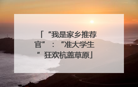 “我是家乡推荐官”：“准大学生”狂欢杭盖草原