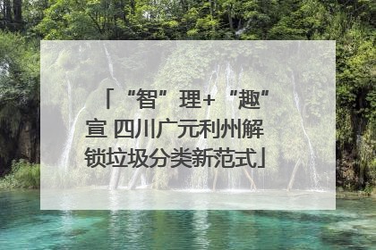 “智”理+“趣”宣 四川广元利州解锁垃圾分类新范式