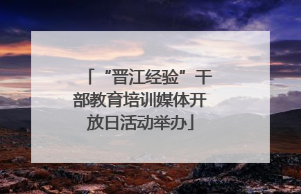 “晋江经验”干部教育培训媒体开放日活动举办