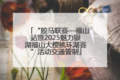 “胶马联赛—福山站暨2025魅力银湖福山大樱桃环湖赛”活动交通管制