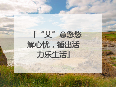 “艾”意悠悠解心忧，锤出活力乐生活