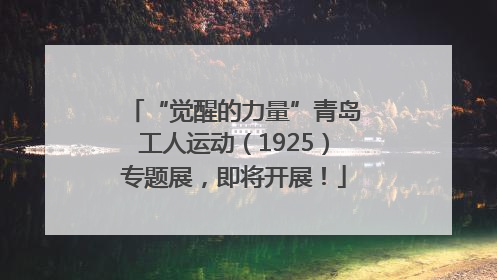 “觉醒的力量”青岛工人运动（1925）专题展，即将开展！