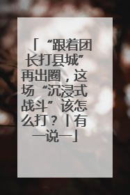 “跟着团长打县城”再出圈，这场“沉浸式战斗”该怎么打？丨有一说一