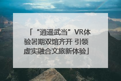 “逍遥武当”VR体验暑期双馆齐开 引领虚实融合文旅新体验