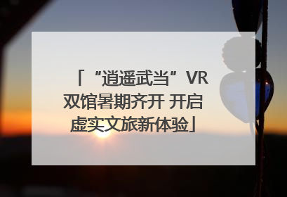 “逍遥武当”VR双馆暑期齐开 开启虚实文旅新体验