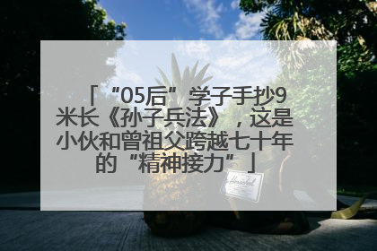 “05后”学子手抄9米长《孙子兵法》，这是小伙和曾祖父跨越七十年的“精神接力”