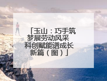 玉山：巧手筑梦展劳动风采 科创赋能谱成长新篇（图）
