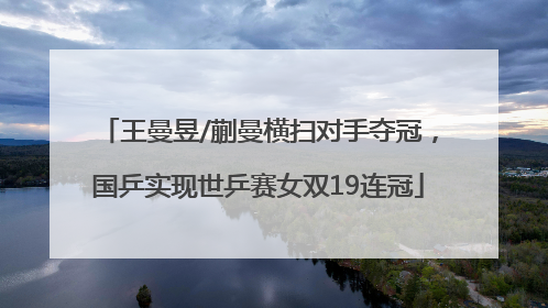 王曼昱/蒯曼横扫对手夺冠，国乒实现世乒赛女双19连冠
