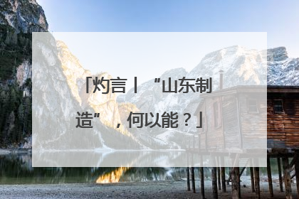 灼言丨“山东制造”，何以能？