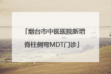 烟台市中医医院新增脊柱侧弯MDT门诊