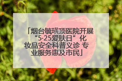 烟台毓璜顶医院开展“5·25爱肤日”化妆品安全科普义诊 专业服务惠及市民