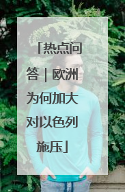 热点问答｜欧洲为何加大对以色列施压