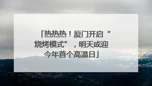 热热热！厦门开启“烧烤模式”，明天或迎今年首个高温日