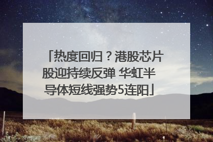热度回归？港股芯片股迎持续反弹 华虹半导体短线强势5连阳