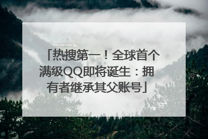热搜第一！全球首个满级QQ即将诞生：拥有者继承其父账号