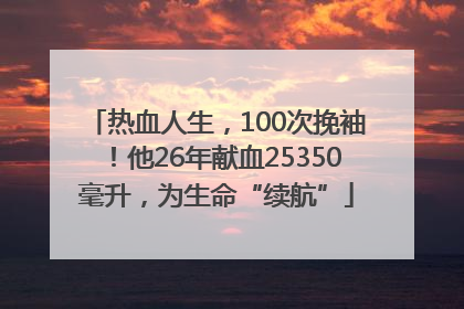 热血人生，100次挽袖！他26年献血25350毫升，为生命“续航”