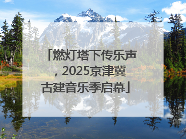 燃灯塔下传乐声，2025京津冀古建音乐季启幕
