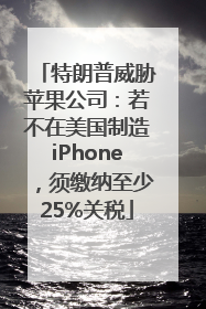 特朗普威胁苹果公司：若不在美国制造iPhone，须缴纳至少25%关税