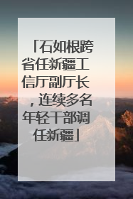 石如根跨省任新疆工信厅副厅长，连续多名年轻干部调任新疆