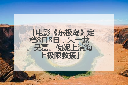 电影《东极岛》定档8月8日，朱一龙、吴磊、倪妮上演海上极限救援